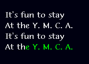 It's fun to stay
At the Y. M. C. A.

It's fun to stay
At the Y. M. C. A.