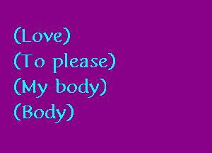 (Love)
(To please)

(My body)
(Body)