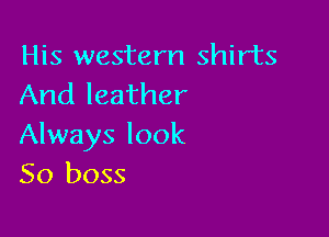 His western shirts
And leather

Always look
50 boss