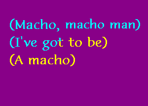 (Macho, macho man)
(I've got to be)

(A macho)