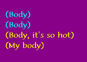 (Body)
(Body)

(Body, it's so hot)
(My body)