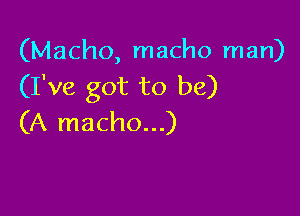 (Macho, macho man)
(I've got to be)

(A macho...)