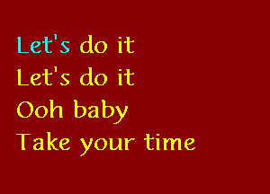 Let's do it
Let's do it

Ooh baby
Take your time