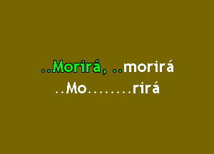 ..Morira, ..morirzEI

..Mo ........ rirzEI