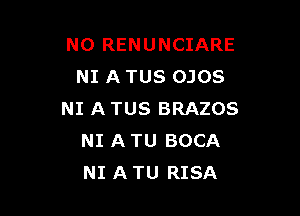 NO RENUNCIARE
NI A TUS OJOS

NI A TUS BRAZOS
NI A TU BOCA
NI A TU RISA