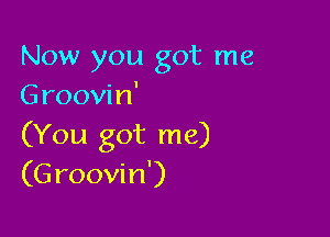 Now you got me
Groovin'

(You got me)
(Groovin')