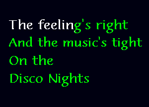 The feeling's right
And the music's tight

On the
Disco Nights