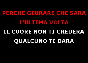 PERCHE GIURARE CHE SARA
L'ULTIMA VOLTA
IL CUORE NON TI CREDERA
QUALCUNO TI DARA