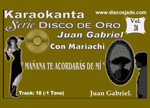 Karaokanta mdbmmm

05177? DISCO DE ORO

3??- ?ngle Juan Gabriq(
J!) (ngi lMCon Mariachi I

1'9 l

mIWH TE KCOKDAMS DE HI 3' ,
if

9,2 fucks 18 (-1 10m) Iuan Gabriel. I