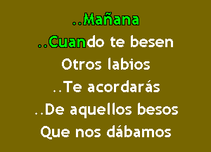 ..MaFmana
..Cuando te besen
Otros labios

..Te acordarziis
..De aquellos besos
Que nos deibamos