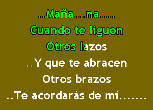 ..Maria...na....
Cuando te liguen
Otros lazos

..Y que te abracen
Otros brazos
..Te acordarzits de mi .......