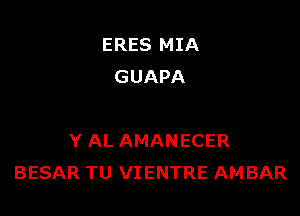 ERES MIA
GUAPA

Y AL AMANECER
BESAR TU VIENTRE AMBAR