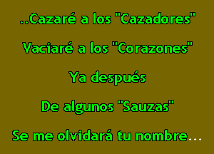 HCazart a los Cazadores
Vaciart a los Corazones
Ya despue's
De algunos Sauzas

Se me olvidare'l tu hombre...