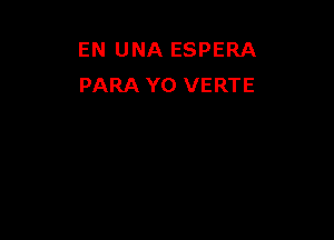 EN UNA ESPERA
PARA Y0 VERTE