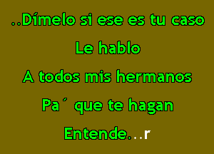 ..Dimelo si ese es tu caso
Le hablo

A todos mis hermanos

Pa que te hagan

Entende...r