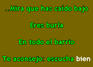 ..M1'ra que has caido bajo

Eres burla

En todo el barrio

Te aconsejOi escucha bien