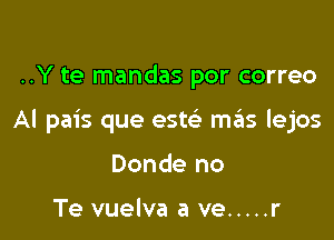 ..Y te mandas por correo

Al pais que este' mas lejos

Donde no

Te vuelva a ve ..... r