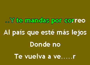 ..Y te mandas por correo

Al pais que este' mas lejos

Donde no

Te vuelva a ve ..... r