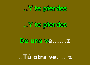 ..Y te pierdes

..Y te pierdes

De una ve ...... z

..TL'J otra ve ..... z