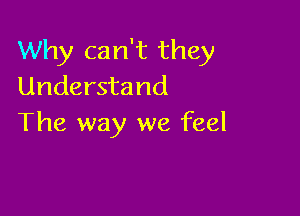 Why can't they
Understand

The way we feel