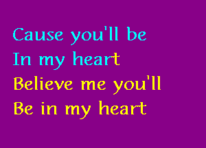 Cause you'll be
In my heart

Believe me you'll
Be in my heart