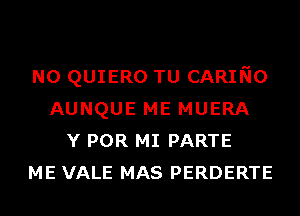 N0 QUIERO TU CARING
AUNQUE ME MUERA
Y POR MI PARTE
ME VALE MAS PERDERTE