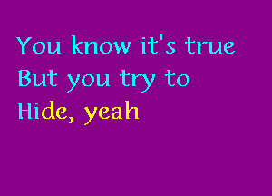 You know it's true
But you try to

Hide, yeah