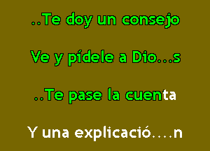 ..Te doy un consejo

Ve y pidele a Dio...s

..Te pase la cuenta

Y una explicaci6....n