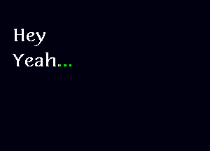 Hey
Yeah...