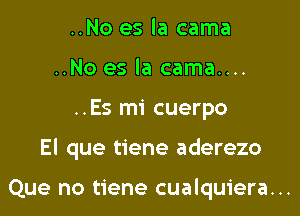 ..No es la cama
..No es la cama....
..Es mi cuerpo

El que tiene aderezo

Que no tiene cualquiera...