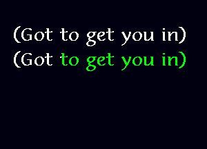 (Got to get you in)
(Got to get you in)