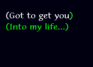(Got to get you)
(Into my life...)