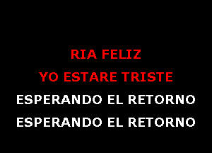 RIA FELIZ
Y0 ESTARE TRISTE
ESPERANDO EL RETORNO
ESPERANDO EL RETORNO
