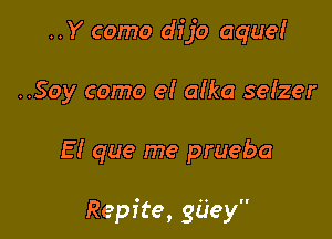 ..Y como dijo aque!
..Soy como e! aIka seizer

E I que me prueba

Repite, giiey