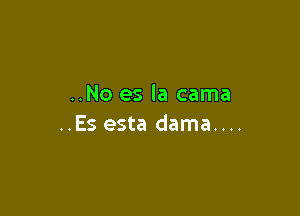 ..No es la cama

..Es esta dama....