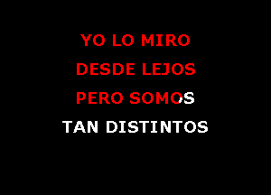 YO L0 MIRO
DESDE LEJOS

PERO SOMOS
TAN DISTI NTOS