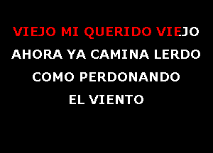 VIEJO MI QUERIDO VIEJO
AHORA YA CAMINA LERDO
COMO PERDONANDO
EL VIENTO