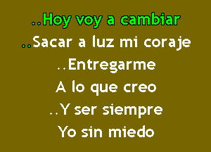 ..Hoy voy a cambiar
..Sacar a luz mi coraje
..Entregarme

A lo que creo
..Y ser siempre
Yo sin miedo