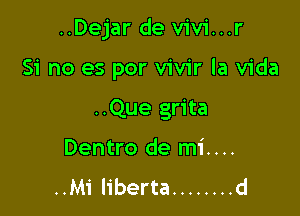 ..Dejar de vivi...r

Si no es por vivir la Vida

..Que grita
Dentro de mi....
..Mi liberta ........ d