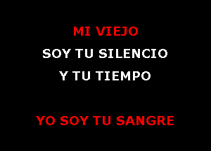 MI VIEJO
SOY TU SILENCIO
YTU TIEMPO

YO SOY TU SANGRE