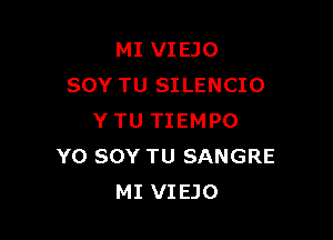 MI VIEJO
SOY TU SILENCIO

YTU TIEMPO
Y0 SOY TU SANGRE
MI VIEJO