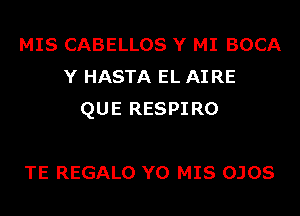 MIS CABELLOS Y MI BOCA
Y HASTA EL AI RE
QUE RESPIRO

TE REGALO Y0 MIS OJOS