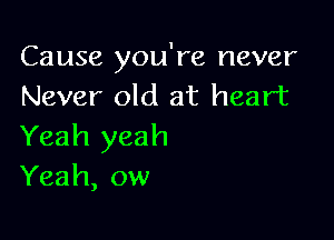 Cause you're never
Never old at heart

Yeah yeah
Yeah, ow