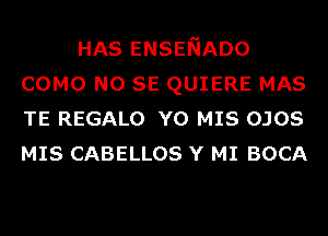 HAS ENSENADO
COMO NO SE QUIERE MAS
TE REGALO Y0 MIS OJOS
MIS CABELLOS Y MI BOCA