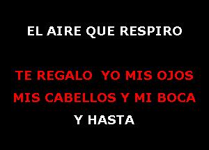 EL AIRE QUE RESPIRO

TE REGALO Y0 MIS OJOS
MIS CABELLOS Y MI BOCA
Y HASTA