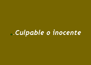 ..Cu!pab!e o inocente