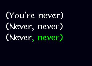 (You're never)
(Never, never)

(Never, never)
