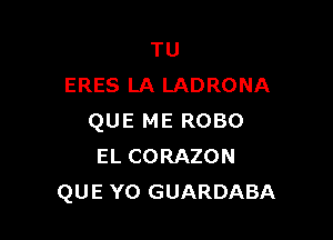 TU
ERES LA LADRONA

QUE ME ROBO
EL CORAZON
QUE Y0 GUARDABA