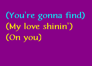 (You're gonna find)
(My love shinin')

(On you)