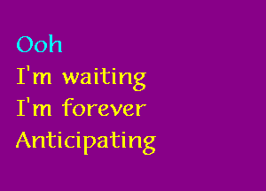 Ooh
I'm waiting

I'm forever
Anticipating